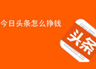 今日头条自媒体如何赚钱？0粉丝今日头条的10种赚钱方式