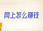 网上如何赚钱最快的方法？网上正规赚钱最快的方法有哪些